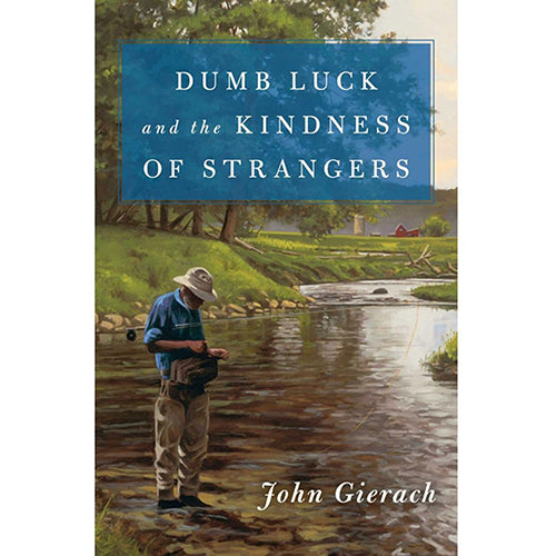 Dumb Luck and the Kindness of Strangers — John Gierach (Hardcover)